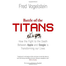 Battle of the Titans: How the Fight to the Death Between Apple and Google is Transforming our Lives (Previously Published as 'Dogfight')