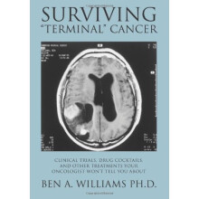 Surviving "Terminal" Cancer: Clinical Trials, Drug Cocktails, and Other Treatments Your Oncologist Won't Tell You About