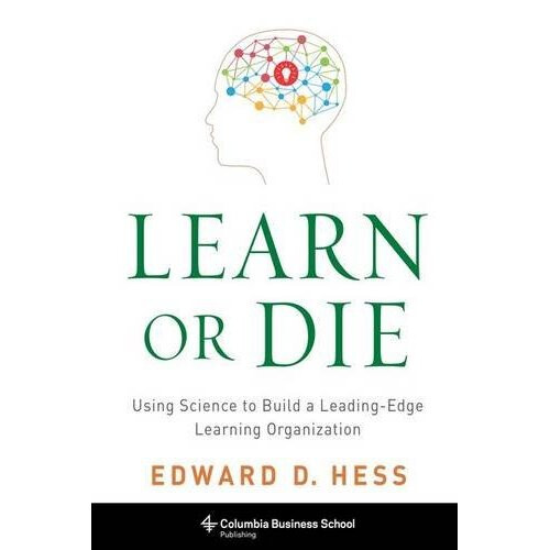 Learn or Die: Using Science to Build a Leading-Edge Learning Organization (Columbia Business School Publishing)