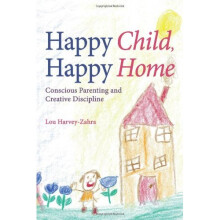 Happy Child, Happy Home: Conscious Parenting and Creative Discipline