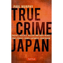True Crime Japan: Thieves, Rascals, Killers and Dope Heads: True Stories from a Japanese Courtroom