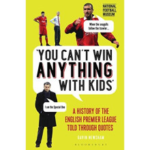 You Can't Win Anything With Kids: A History of the English Premier League Told Through Quotes