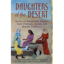 Daughters of the Desert: Tales of Remarkable from Christian Jewish and Muslim Traditions: Stories of Remarkable Women from Christian, Jewish, and ...