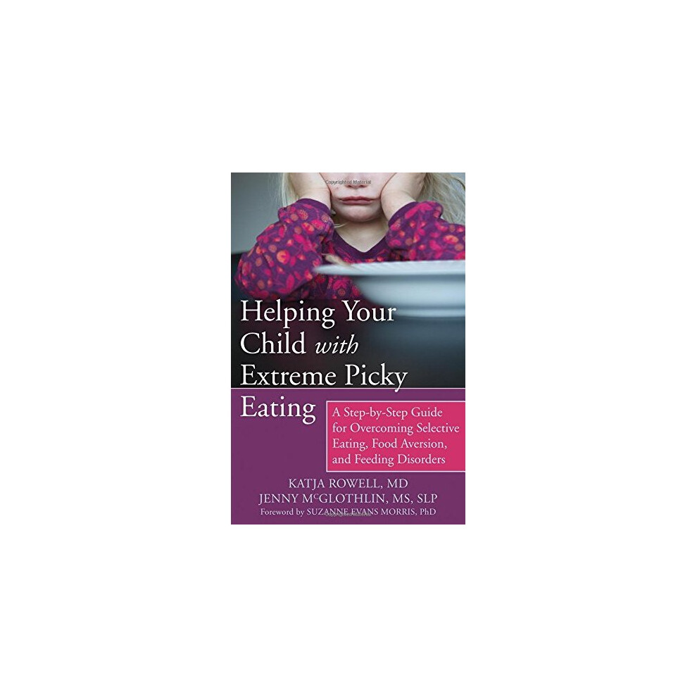 Helping Your Child with Extreme Picky Eating: A Step-by-Step Guide for Overcoming Selective Eating, Food Aversion, and Feeding Disorders