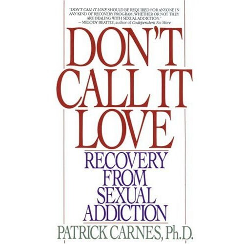 Don't Call It Love: Recovery from Sexual Addiction