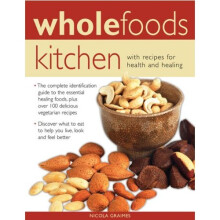 Wholefoods Kitchen: With Recipes for Health and Healing: The Complete Identification Guide to the Essential Healing Foods, Plus Over 100 Delicious...
