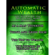 Automatic Wealth, The Secrets of the Millionaire Mind-Including: As a Man Thinketh, The Science of Getting Rich, The Way to Wealth and Think and G...
