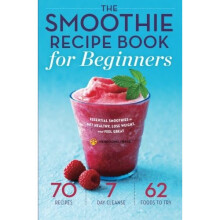 The Smoothie Recipe Book for Beginners: Essential Smoothies to Get Healthy, Lose Weight, and Feel Great