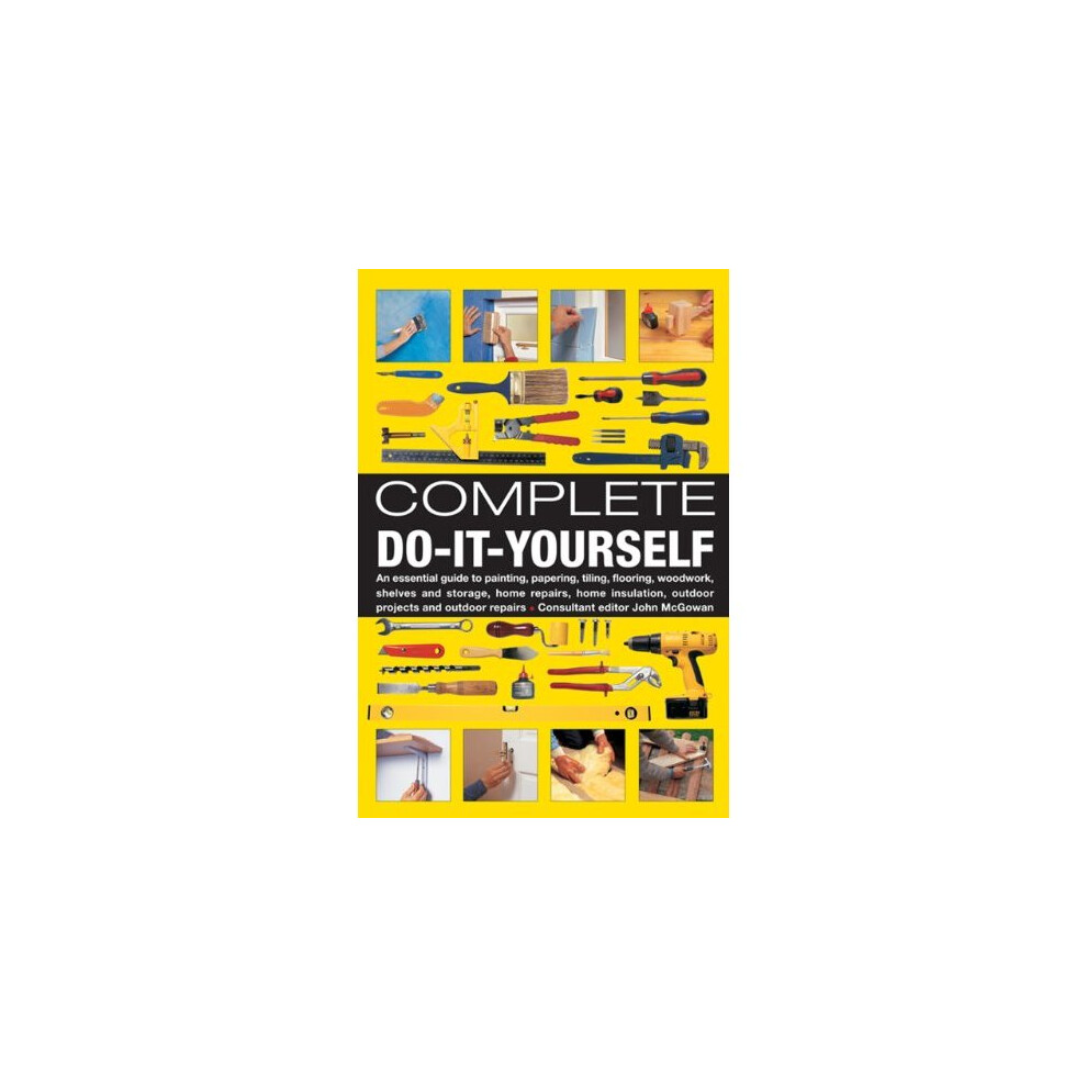 Complete Do-it-yourself: An Essential Guide to Painting, Papering, Tiling, Flooring, Woodwork, Shelves and Storage, Home Repairs, Home Insulation,...