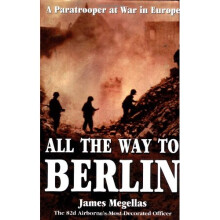 All the Way to Berlin: A Paratrooper at War in Europe