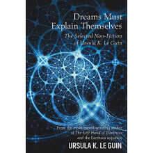 Dreams Must Explain Themselves: The Selected Non-Fiction of Ursula K. Le Guin
