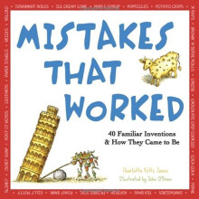 Mistakes That Worked: 40 Familiar Inventions and How They Came to Be