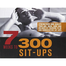 7 Weeks to 300 Sit-Ups: Strengthen and Sculpt Your Abs, Back, Core and Obliques by Training to Do 300 Consecutive Sit-Ups