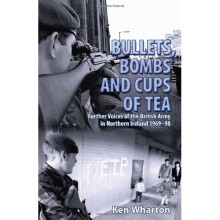Bullets, Bombs and Cups Of Tea: Further Voices of the British Army in Northern Ireland 1969-98