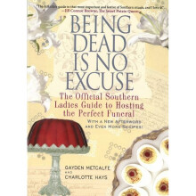 Being Dead Is No Excuse : The Official Southern Ladies Guide to Hosting the Perfect Funeral