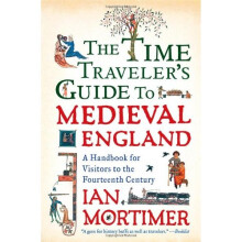 The Time Traveler's Guide to Medieval England: A Handbook for Visitors to the Fourteenth Century
