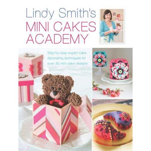 Lindy Smith's Mini Cakes Academy: Step-by-step expert cake decorating techniques for over 30 mini cake designs