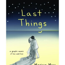 Last Things: A Graphic Memoir of Loss and Love