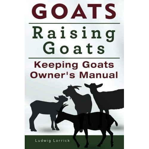 Goats. Raising Goats. Keeping Goats Owners Manual.