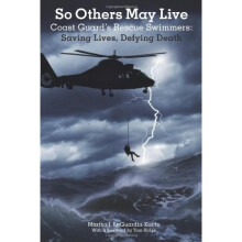 So Others May Live: Coast Guard's Rescue Swimmers: Saving Lives, Defying Death