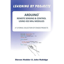 Arduino Remote Sensing & Control Using 433 Mhz Modules: A Tutorial Collection Of Staged Projects