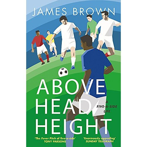 Above Head Height: A Five-A-Side Life