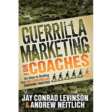 Guerrilla Marketing for Coaches: Six Steps to Building Your Million-Dollar Coaching Practice