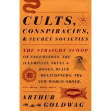 Cults, Conspiracies, and Secret Societies: The Straight Scoop on Freemasons, the Illuminati, Skull and Bones, Black Helicopters, the New World Order,