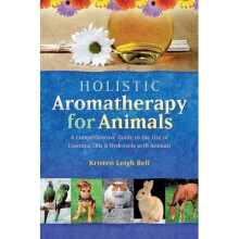 Holistic Aromatherapy for Animals: A Comprehensive Guide to the Use of Essential Oils & Hydrosols with Animals
