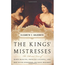 The Kings' Mistresses: The Liberated Lives of Marie Mancini, Princess Colonna, and Her Sister Hortense, Duchess Mazarin
