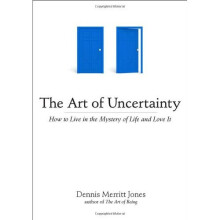 Art Of Uncertainty: How to Live in the Mystery of Life and Love It