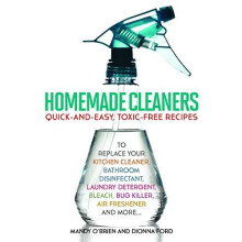 Homemade Cleaners: Quick-and-Easy, Toxin-Free Recipes to Replace Your Kitchen Cleaner, Bathroom Disinfectant, Laundry Detergent, Bleach, Bug Kille...