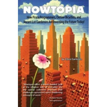Nowtopia: How Pirate Programmers, Outlaw Bicyclists and Vacant-lot Gardeners Are Inventing the Future Today