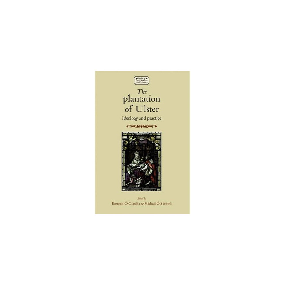 The Plantation of Ulster: Ideology and Practice (Studies in Early Modern Irish History)