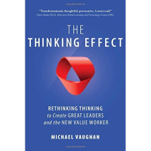 The Thinking Effect: Rethinking Thinking to Create Great Leaders and the New Value Worker