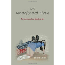 On Undefended Flesh: A Submissive Reveals her BDSM Journey