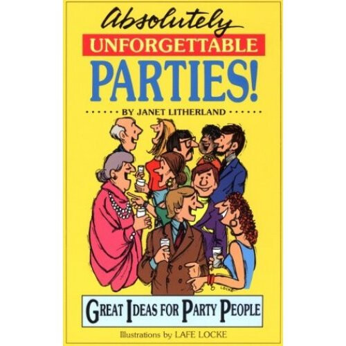 Absolutely Unforgettable Parties: Great Ideas for Party People
