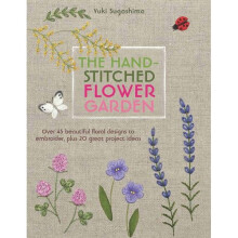 The Hand-Stitched Flower Garden: 40 Beautiful Floral Designs to Embroider, Plus 20 Great Project Ideas