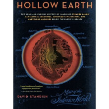 Hollow Earth: The Long and Curious History of Imagining Strange Lands, Fantastical Creatures, Advanced Civilizations, and Marvelous Machines Below...