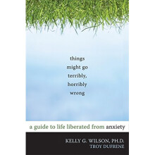 Things Might Go Terribly, Horribly Wrong: A Guide to Life Liberated from Anxiety(Deckle Edge)