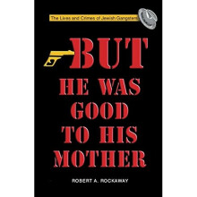 BUT HE WAS GOOD TO HIS MOTHER: Lives and Crimes of Jewish Gangsters