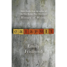 Catapult: Short stories from the Man Booker Prize shortlisted author of History of Wolves