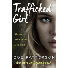 Trafficked Girl: Abused. Abandoned. Exploited. This Is My Story of Fighting Back.