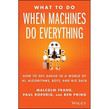 What To Do When Machines Do Everything: How to Get Ahead in a World of AI, Algorithms, Bots, and Big Data