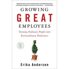 Growing Great Employees: Turning Ordinary People into Extraordinary Performers