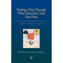 Finding a Way Through When Someone Close has Died: What it Feels Like and What You Can Do to Help Yourself: A Workbook by Young People for Young P...