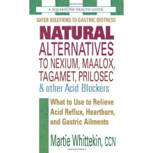 Natural Alternatives to Nexium, Maalox, Tagamet, Prilosec & Other Acid Blockers: What to Use to Relieve Acid Reflux, Heartburn, and Gastric Ailmen...