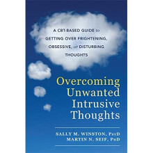 Overcoming Unwanted Intrusive Thoughts: A CBT-Based Guide to Getting Over Frightening, Obsessive, or Disturbing Thoughts