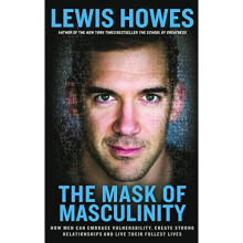 The Mask of Masculinity: How Men Can Embrace Vulnerability, Create Strong Relationships and Live Their Fullest Lives