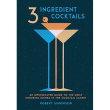 3 Ingredient Cocktails: An Opinionated Guide to the Most Enduring Drinks in the Cocktail Canon